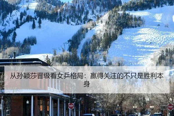 从孙颖莎晋级看女乒格局：赢得关注的不只是胜利本身